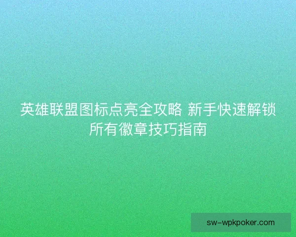 英雄联盟图标点亮全攻略 新手快速解锁所有徽章技巧指南