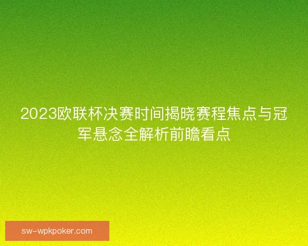 2023欧联杯决赛时间揭晓赛程焦点与冠军悬念全解析前瞻看点