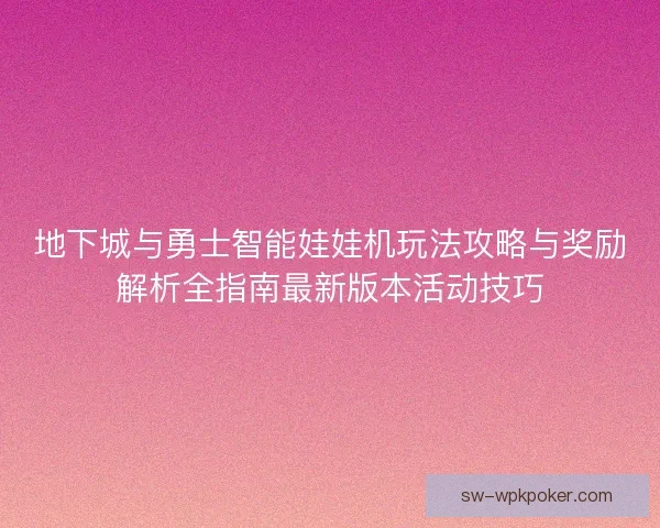 地下城与勇士智能娃娃机玩法攻略与奖励解析全指南最新版本活动技巧