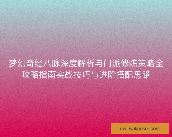 梦幻奇经八脉深度解析与门派修炼策略全攻略指南实战技巧与进阶搭配思路