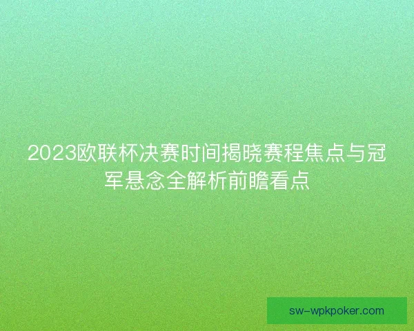 2023欧联杯决赛时间揭晓赛程焦点与冠军悬念全解析前瞻看点