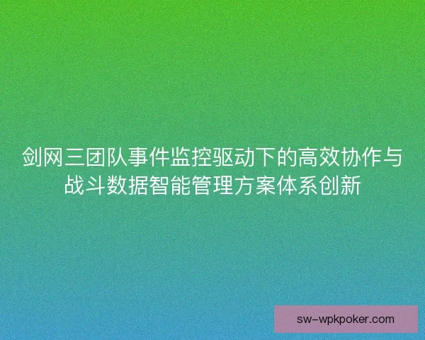 剑网三团队事件监控驱动下的高效协作与战斗数据智能管理方案体系创新 剑网三团队事件监控驱动下的高效协作与战斗数据智能管理方案体系创新