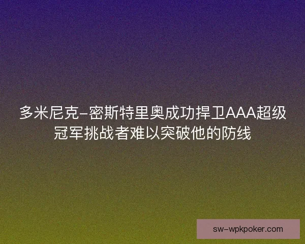 多米尼克-密斯特里奥成功捍卫AAA超级冠军挑战者难以突破他的防线