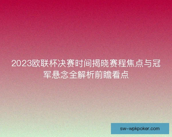 2023欧联杯决赛时间揭晓赛程焦点与冠军悬念全解析前瞻看点
