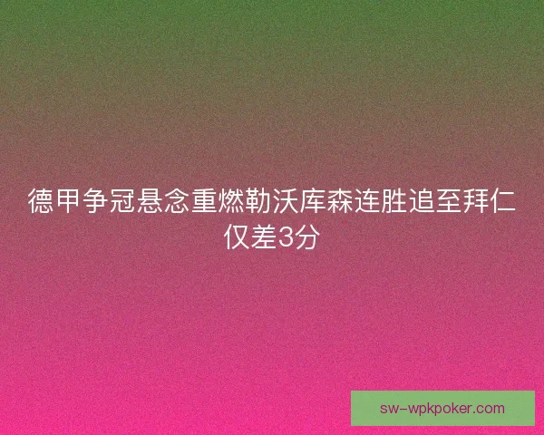 德甲争冠悬念重燃勒沃库森连胜追至拜仁仅差3分