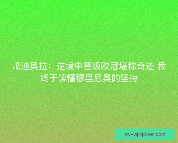 瓜迪奥拉：逆境中晋级欧冠堪称奇迹 我终于读懂穆里尼奥的坚持