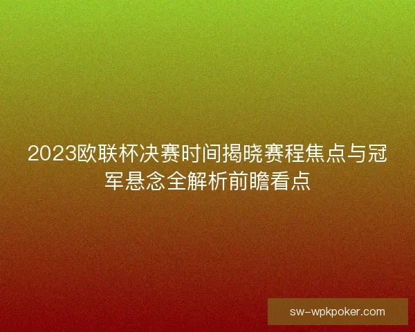 2023欧联杯决赛时间揭晓赛程焦点与冠军悬念全解析前瞻看点