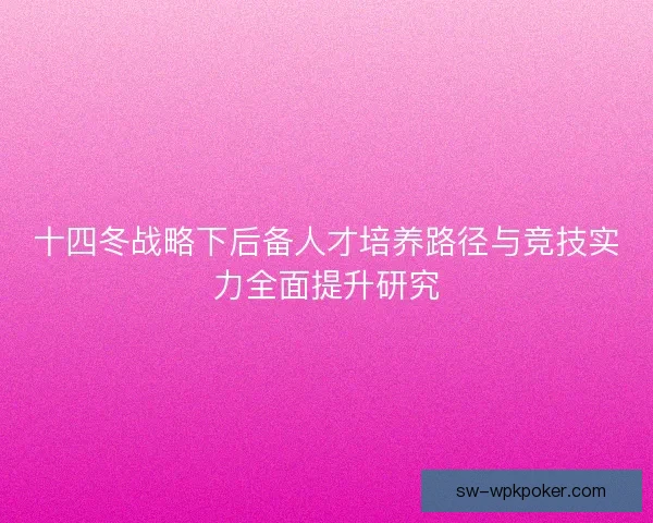 十四冬战略下后备人才培养路径与竞技实力全面提升研究